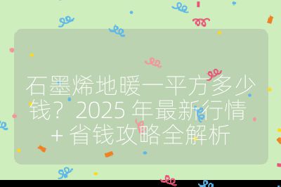 石墨烯地暖一平方多少錢?2025 年最新行情 + 省錢攻略全解析