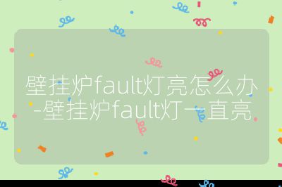 壁掛爐fault燈亮怎么辦-壁掛爐fault燈一直亮