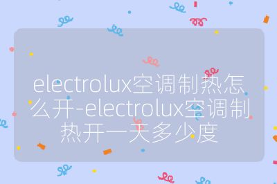 electrolux空調制熱怎么開-electrolux空調制熱開一天多少度