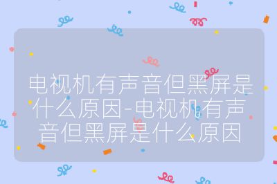 電視機有聲音但黑屏是什么原因-電視機有聲音但黑屏是什么原因