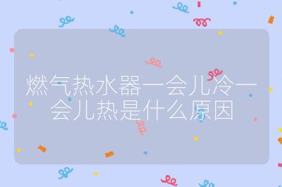 燃?xì)鉄崴饕粫?huì)兒冷一會(huì)兒熱是什么原因