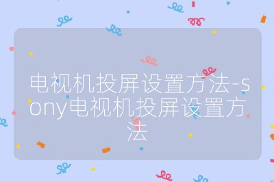 電視機投屏設置方法-sony電視機投屏設置方法