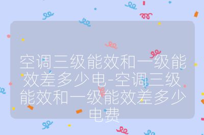 空調(diào)三級能效和一級能效差多少電-空調(diào)三級能效和一級能效差多少電費