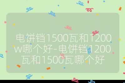 電餅鐺1500瓦和1200w哪個(gè)好-電餅鐺1200瓦和1500瓦哪個(gè)好