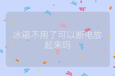 冰箱不用了可以斷電放起來嗎