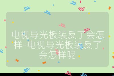 電視導光板裝反了會怎樣-電視導光板裝反了會怎樣呢