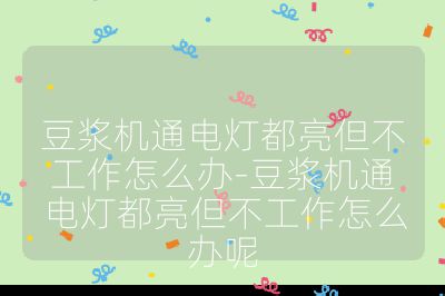 豆?jié){機通電燈都亮但不工作怎么辦-豆?jié){機通電燈都亮但不工作怎么辦呢