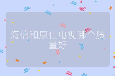 海信和康佳電視哪個質量好