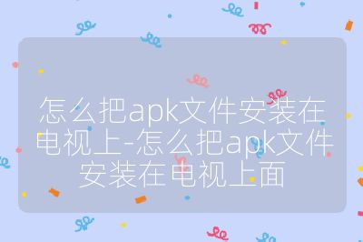 怎么把apk文件安裝在電視上-怎么把apk文件安裝在電視上面