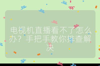 電視機直播看不了怎么辦？手把手教你排查解決