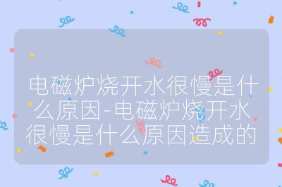 電磁爐燒開水很慢是什么原因-電磁爐燒開水很慢是什么原因造成的