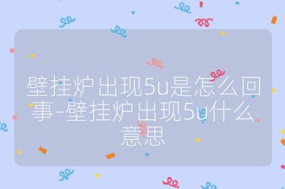 壁掛爐出現(xiàn)5u是怎么回事-壁掛爐出現(xiàn)5u什么意思