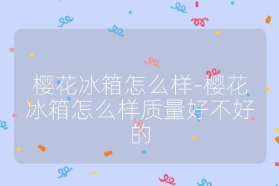 櫻花冰箱怎么樣-櫻花冰箱怎么樣質量好不好的