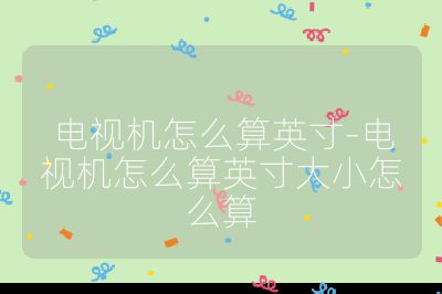 電視機怎么算英寸-電視機怎么算英寸大小怎么算