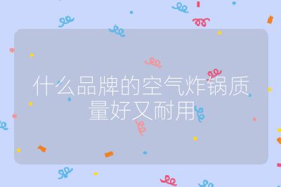 什么品牌的空氣炸鍋質量好又耐用