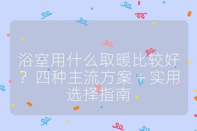 浴室用什么取暖比較好?四種主流方案 + 實用選擇指南