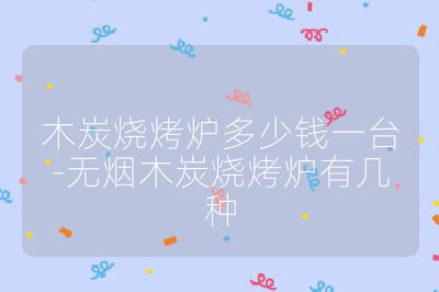 木炭燒烤爐多少錢一臺-無煙木炭燒烤爐有幾種