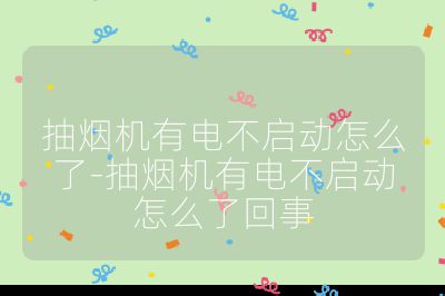 抽煙機有電不啟動怎么了-抽煙機有電不啟動怎么了回事