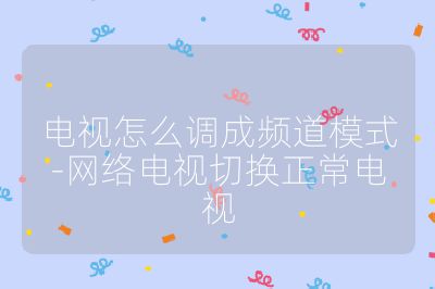 電視怎么調(diào)成頻道模式-網(wǎng)絡(luò)電視切換正常電視