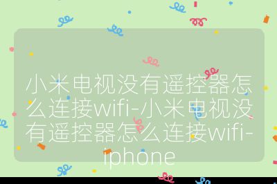 小米電視沒有遙控器怎么連接wifi-小米電視沒有遙控器怎么連接wifi-iphone