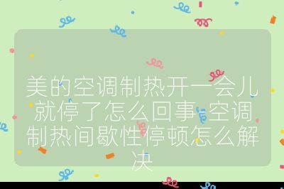 美的空調(diào)制熱開一會(huì)兒就停了怎么回事-空調(diào)制熱間歇性停頓怎么解決
