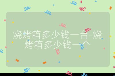 燒烤箱多少錢一臺-燒烤箱多少錢一個