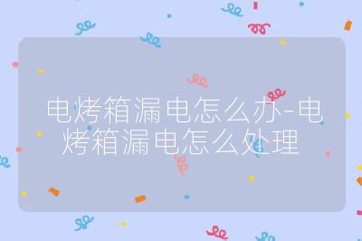 電烤箱漏電怎么辦-電烤箱漏電怎么處理