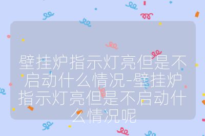 壁掛爐指示燈亮但是不啟動什么情況-壁掛爐指示燈亮但是不啟動什么情況呢