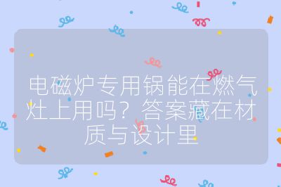 電磁爐專用鍋能在燃氣灶上用嗎？答案藏在材質與設計里