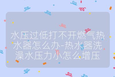 水壓過(guò)低打不開(kāi)燃?xì)鉄崴髟趺崔k-熱水器洗澡水壓力小怎么增壓