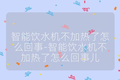 智能飲水機不加熱了怎么回事-智能飲水機不加熱了怎么回事兒