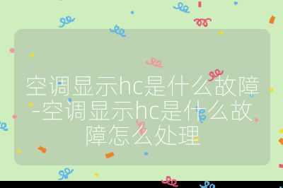 空調顯示hc是什么故障-空調顯示hc是什么故障怎么處理