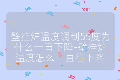 壁掛爐溫度調到55度為什么一直下降-壁掛爐溫度怎么一直往下降