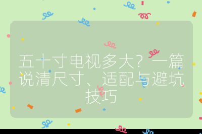 五十寸電視多大？一篇說清尺寸、適配與避坑技巧