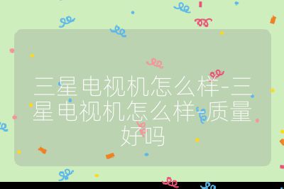 三星電視機怎么樣-三星電視機怎么樣-質量好嗎