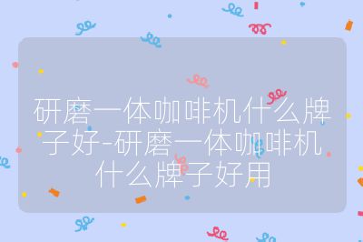 研磨一體咖啡機什么牌子好-研磨一體咖啡機什么牌子好用