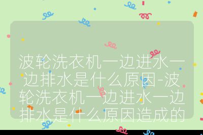 波輪洗衣機(jī)一邊進(jìn)水一邊排水是什么原因-波輪洗衣機(jī)一邊進(jìn)水一邊排水是什么原因造成的