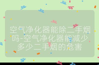 空氣凈化器能除二手煙嗎-空氣凈化器能減少多少二手煙的危害
