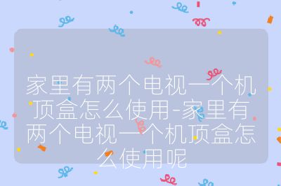 家里有兩個(gè)電視一個(gè)機(jī)頂盒怎么使用-家里有兩個(gè)電視一個(gè)機(jī)頂盒怎么使用呢