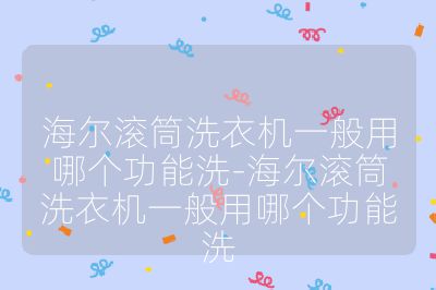 海爾滾筒洗衣機一般用哪個功能洗-海爾滾筒洗衣機一般用哪個功能洗