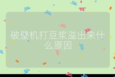 破壁機(jī)打豆?jié){溢出來(lái)什么原因