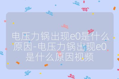 電壓力鍋出現(xiàn)e0是什么原因-電壓力鍋出現(xiàn)e0是什么原因視頻