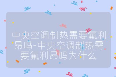 中央空調制熱需要氟利昂嗎-中央空調制熱需要氟利昂嗎為什么