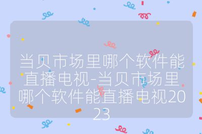 當(dāng)貝市場(chǎng)里哪個(gè)軟件能直播電視-當(dāng)貝市場(chǎng)里哪個(gè)軟件能直播電視2023