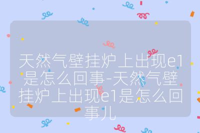 天然氣壁掛爐上出現(xiàn)e1是怎么回事-天然氣壁掛爐上出現(xiàn)e1是怎么回事兒