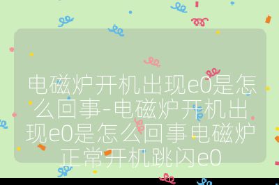 電磁爐開機出現e0是怎么回事-電磁爐開機出現e0是怎么回事電磁爐正常開機跳閃e0
