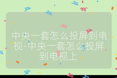 中央一套怎么投屏到電視-中央一套怎么投屏到電視上
