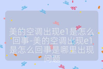 美的空調出現e1是怎么回事-美的空調出現e1是怎么回事是哪里出現問題