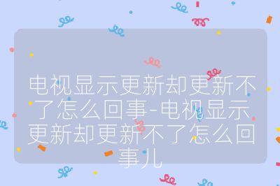 電視顯示更新卻更新不了怎么回事-電視顯示更新卻更新不了怎么回事兒