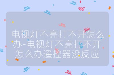 電視燈不亮打不開怎么辦-電視燈不亮打不開怎么辦遙控器沒反應